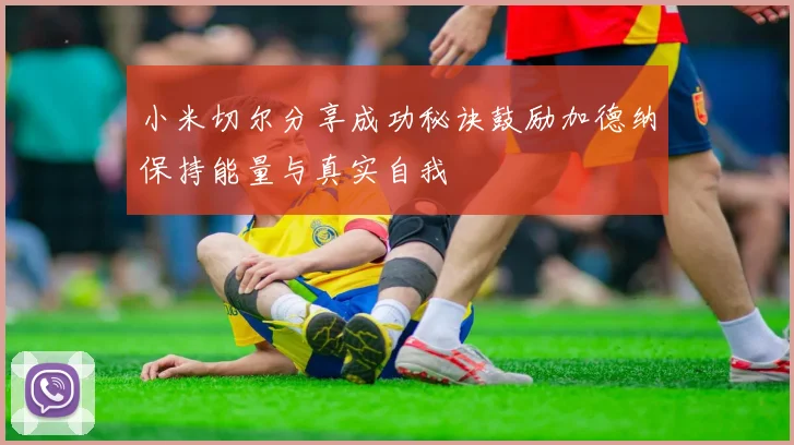 小米切尔分享成功秘诀鼓励加德纳保持能量与真实自我