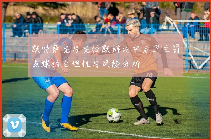 默特萨克与克拉默辩论中后卫主罚点球的合理性与风险分析