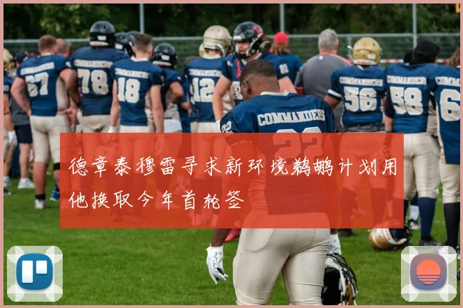德章泰穆雷寻求新环境鹈鹕计划用他换取今年首轮签