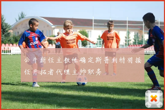 公牛新任主教练确定斯普利特将接任开拓者代理主帅职务