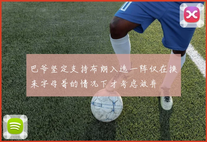 巴爷坚定支持布朗入选一阵仅在换来字母哥的情况下才考虑放弃
