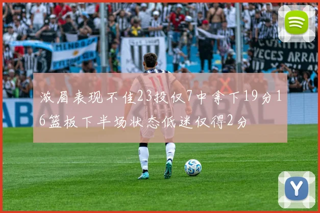 浓眉表现不佳23投仅7中拿下19分16篮板下半场状态低迷仅得2分