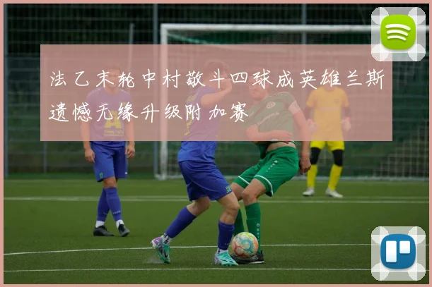 法乙末轮中村敬斗四球成英雄兰斯遗憾无缘升级附加赛