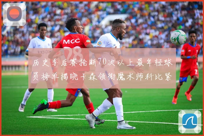 历史季后赛抢断70次以上最年轻球员榜单揭晓卡森领衔魔术师科比紧随其后
