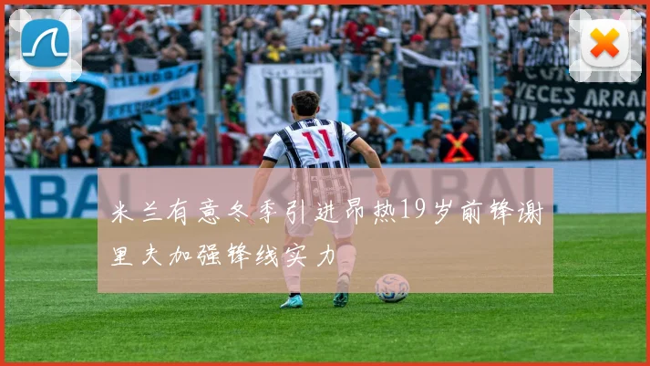 米兰有意冬季引进昂热19岁前锋谢里夫加强锋线实力