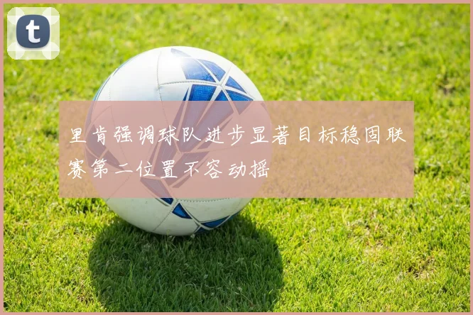里肯强调球队进步显著目标稳固联赛第二位置不容动摇