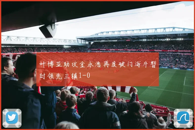 叶博亚助攻金永浩再度破门海牛暂时领先三镇1-0