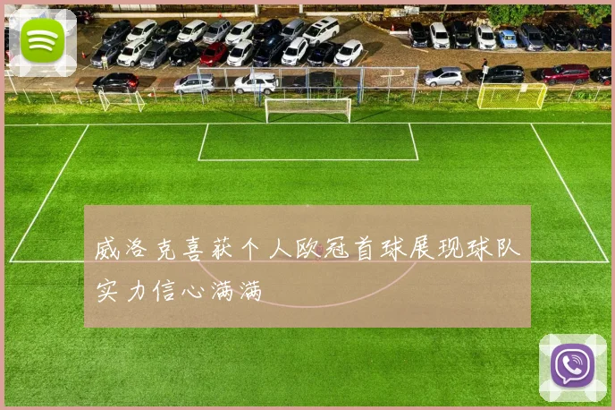 威洛克喜获个人欧冠首球展现球队实力信心满满