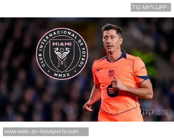 迈阿密国际计划明夏免签莱万消息人士称已开始寻找新居